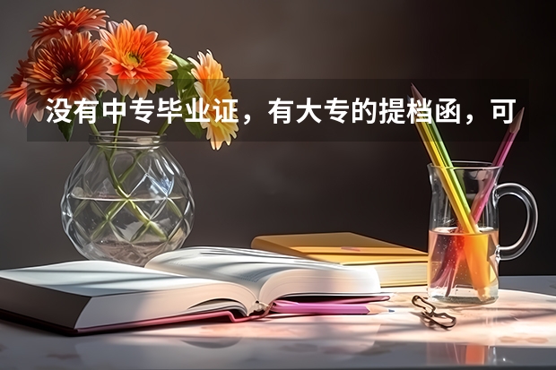 没有中专毕业证,有大专的提档函,可以去中专把档案提出来吗