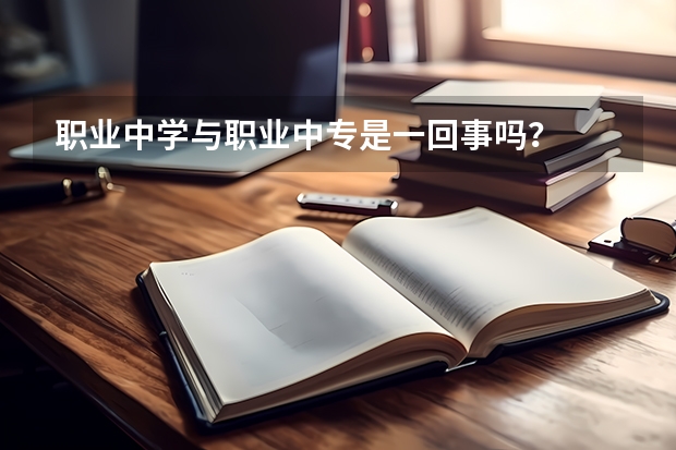 职业中学与职业中专是一回事吗？