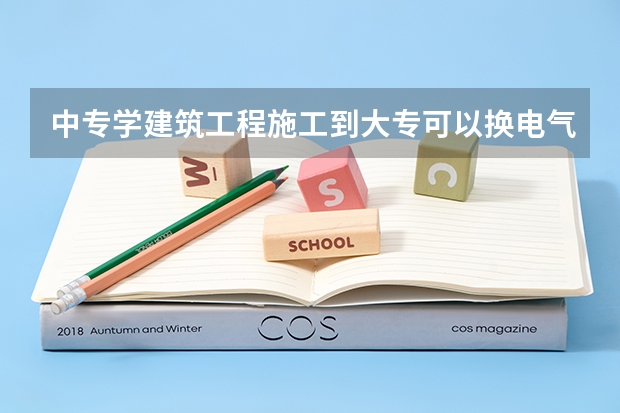 中专学建筑工程施工到大专可以换电气自动化专业吗
