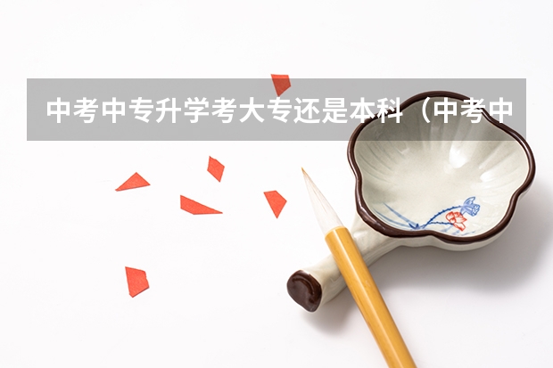 中考中专升学考大专还是本科（中考中专升学考大专还是本科）