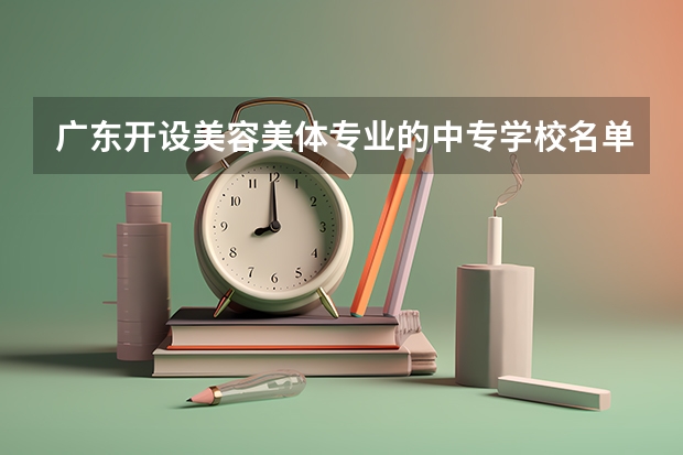 广东开设美容美体专业的中专学校名单有哪些