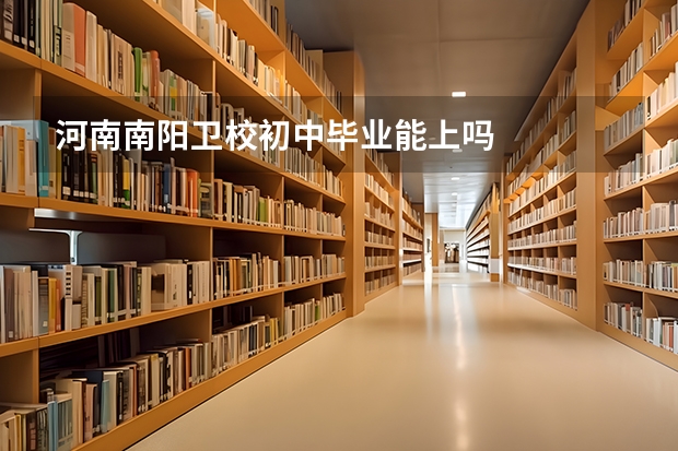 河南南阳卫校初中毕业能上吗