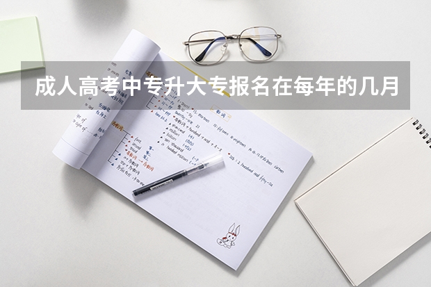 成人高考中专升大专报名在每年的几月份 中专升大专每年几月报名