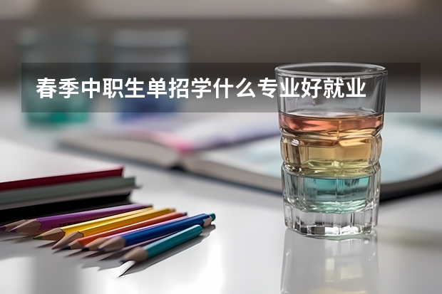 春季中职生单招学什么专业好就业
