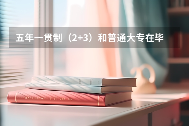 五年一贯制（2+3）和普通大专在毕业证上有什么区别？