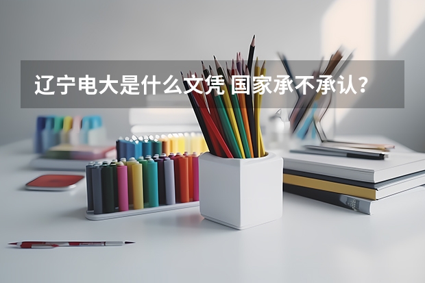 辽宁电大是什么文凭 国家承不承认？