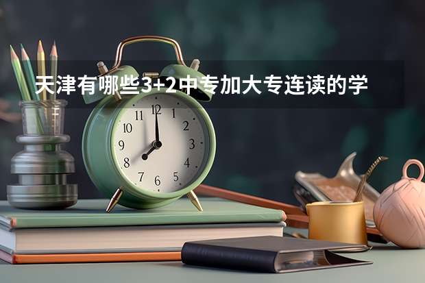 天津有哪些3+2中专加大专连读的学校