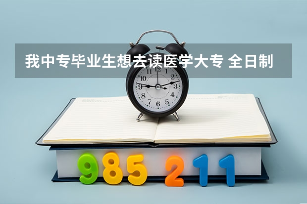 我中专毕业生想去读医学大专 全日制的 有那些学校吗