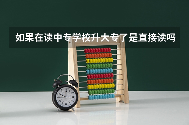 如果在读中专学校升大专了是直接读吗