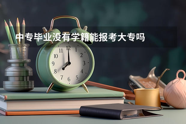中专毕业没有学籍能报考大专吗