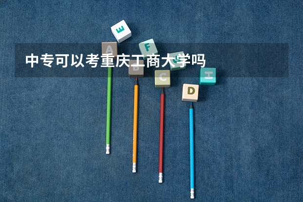 中专可以考重庆工商大学吗