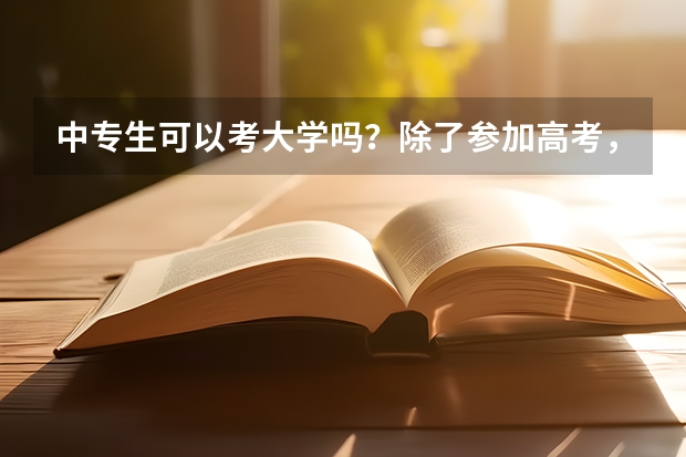 中专生可以考大学吗？除了参加高考，还有哪些途径可以上大学？
