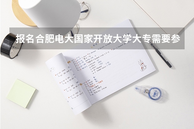 报名合肥电大国家开放大学大专需要参加线下考试吗？报名条件是什么