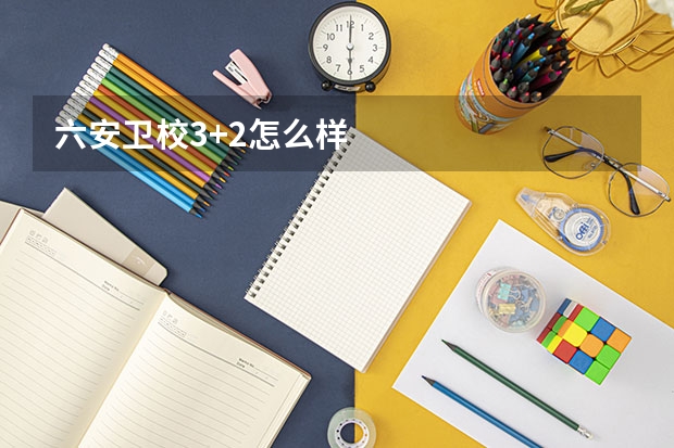 六安卫校3+2怎么样