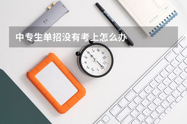 中专生单招没有考上怎么办