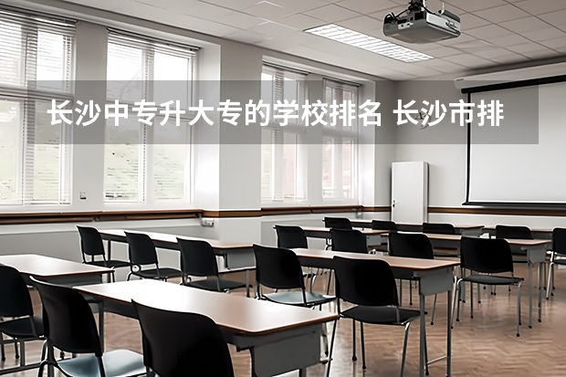 长沙中专升大专的学校排名 长沙市排名前十的中专