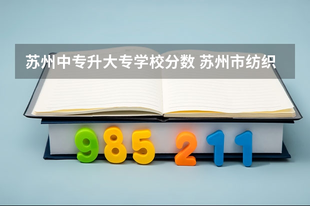苏州中专升大专学校分数 苏州市纺织工业职工中等专业学校2024年入学条件