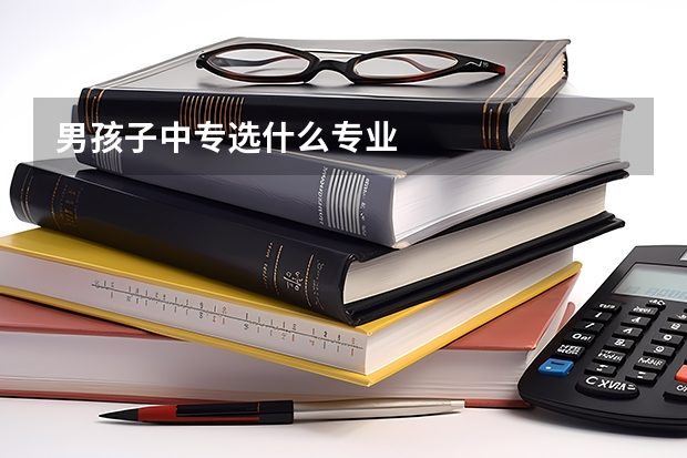 男孩子中专选什么专业