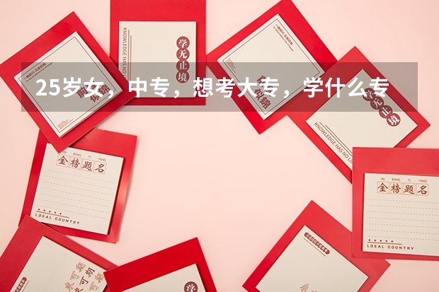 25岁女，中专，想考大专，学什么专业好呢