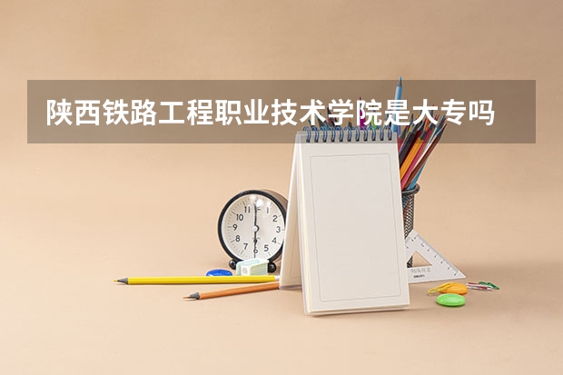 陕西铁路工程职业技术学院是大专吗
