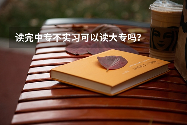 读完中专不实习可以读大专吗？