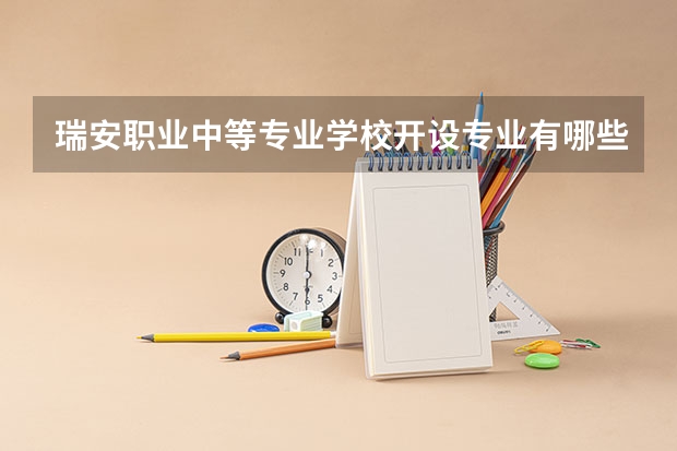 瑞安职业中等专业学校开设专业有哪些 瑞安职业中等专业学校优势专业是什么
