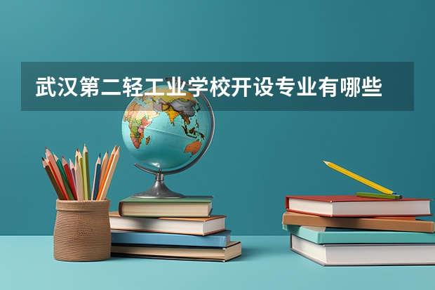 武汉第二轻工业学校开设专业有哪些 武汉第二轻工业学校优势专业是什么