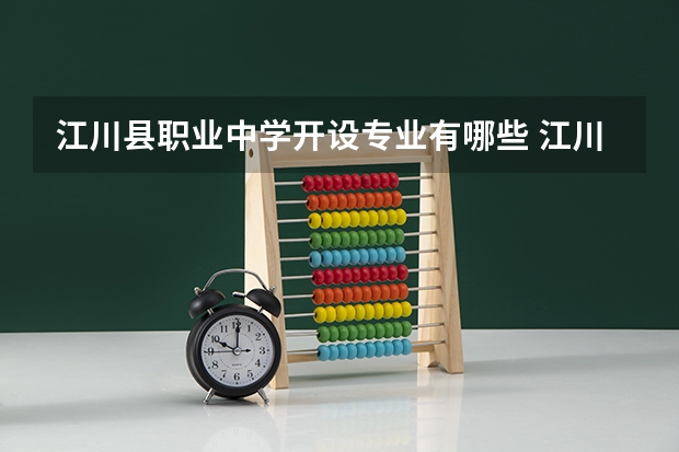 江川县职业中学开设专业有哪些 江川县职业中学优势专业是什么