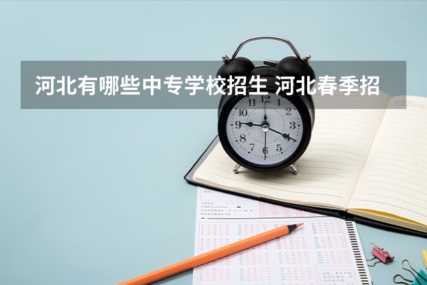 河北有哪些中专学校招生 河北春季招生的中专学校哪个好一点