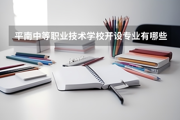 平南中等职业技术学校开设专业有哪些 平南中等职业技术学校优势专业是什么