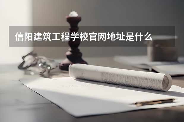 信阳建筑工程学校官网地址是什么