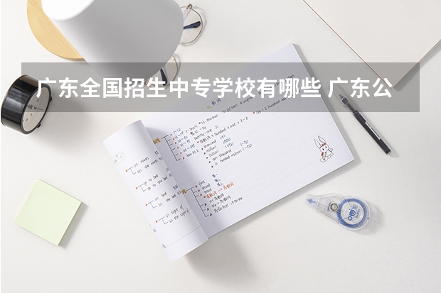 广东全国招生中专学校有哪些 广东公办中专职业学校有哪些