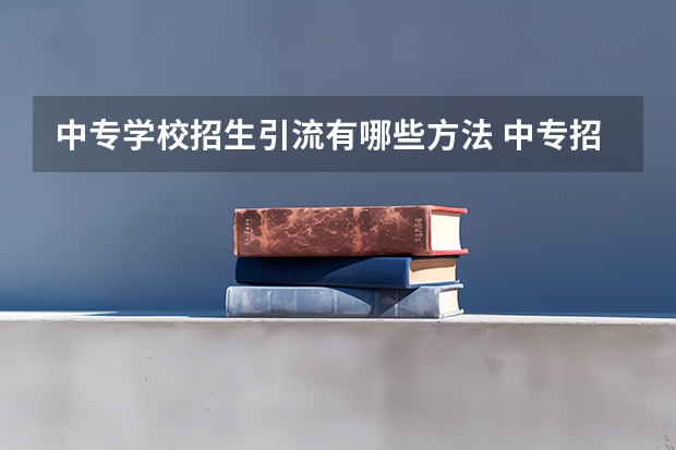 中专学校招生引流有哪些方法 中专招生引流方案