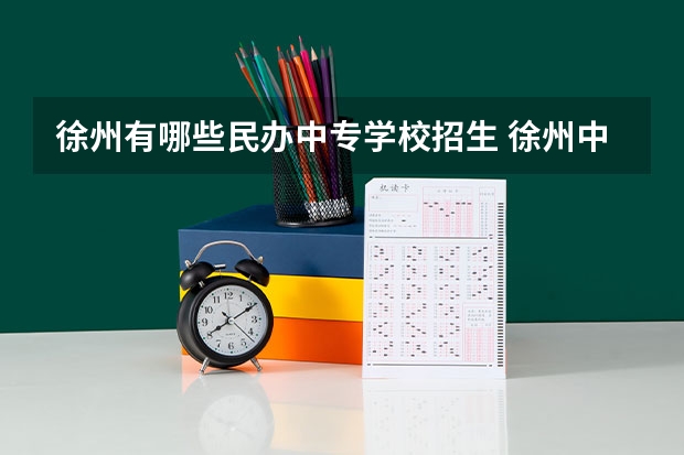 徐州有哪些民办中专学校招生 徐州中专专业学校有哪些？