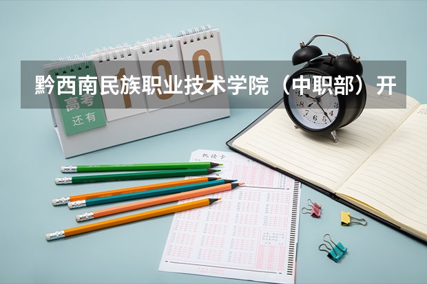 黔西南民族职业技术学院（中职部）开设专业 黔西南民族职业技术学院（中职部）每个专业招多少人