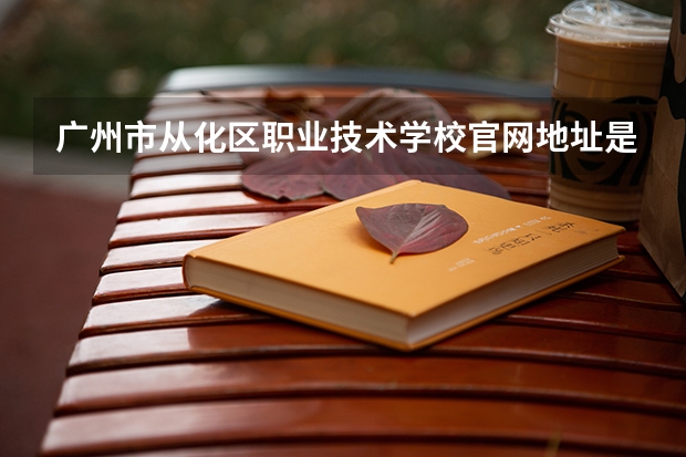 广州市从化区职业技术学校官网地址是什么