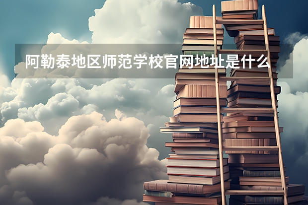 阿勒泰地区师范学校官网地址是什么