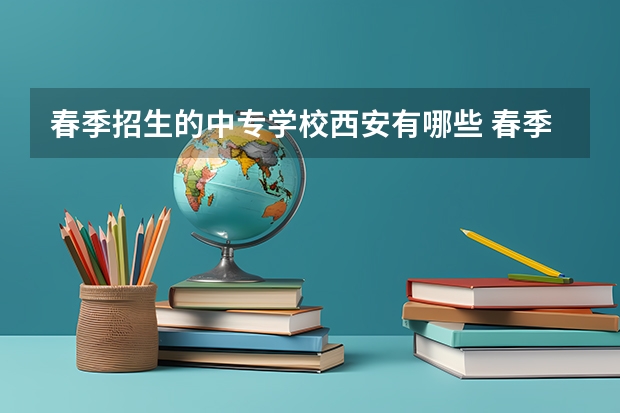 春季招生的中专学校西安有哪些 春季招生的职业学校?