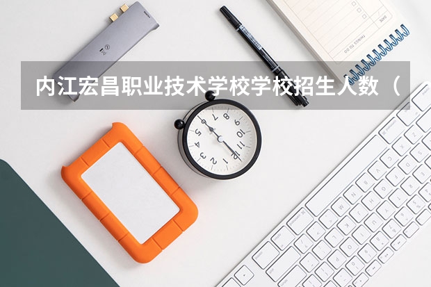 内江宏昌职业技术学校学校招生人数（招生简章）